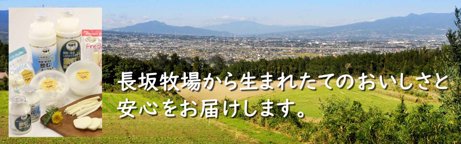 長坂牧場から生まれたてのおいしさと 安心をお届けします。